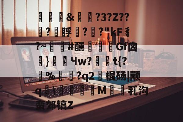 褏&amp;実俴?3?Z??嵮?幟脬??"kF豸?~朰#醺	Gf囟頝}餒Чw?	豶t{?囍%僊賛?q2艣棍砀|颟q	\熣儫糹M婥芤沟蛮郊镐Z的简单介绍-竞技宝平台